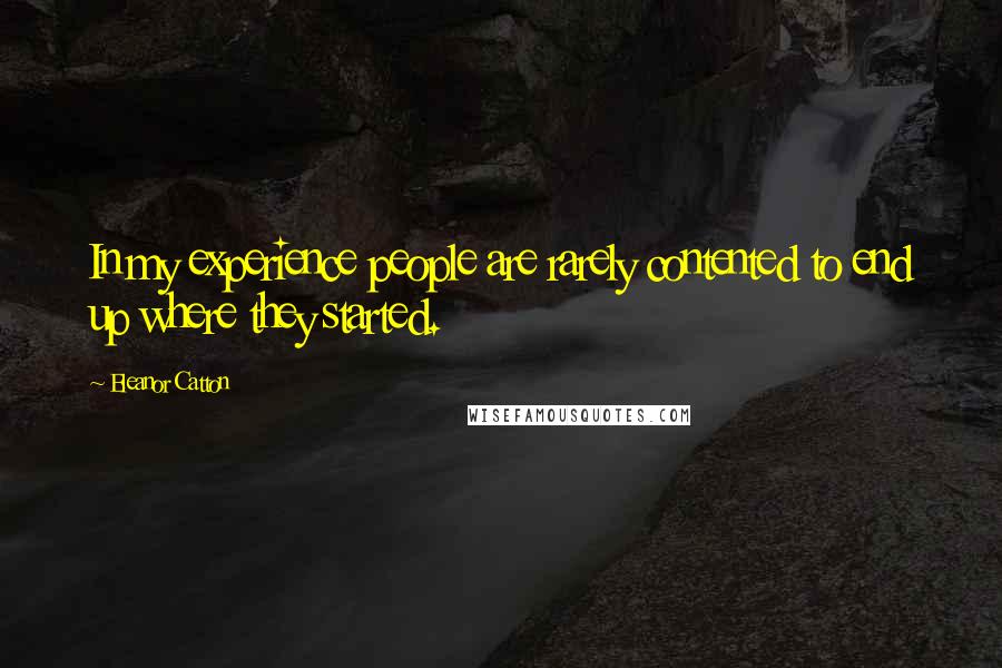 Eleanor Catton quotes: In my experience people are rarely contented to end up where they started. Eleanor Catton quotes: In my experience people are rarely contented to end up where they started.