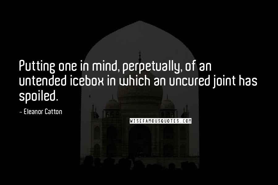 Eleanor Catton quotes: Putting one in mind, perpetually, of an untended icebox in which an uncured joint has spoiled. Eleanor Catton quotes: Putting one in mind, perpetually, of an untended icebox in which an uncured joint has spoiled.