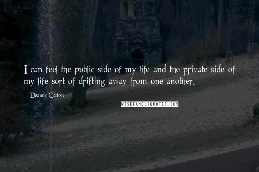 Eleanor Catton quotes: I can feel the public side of my life and the private side of my life sort of drifting away from one another.