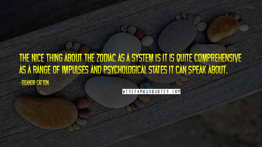 Eleanor Catton quotes: The nice thing about the zodiac as a system is it is quite comprehensive as a range of impulses and psychological states it can speak about.