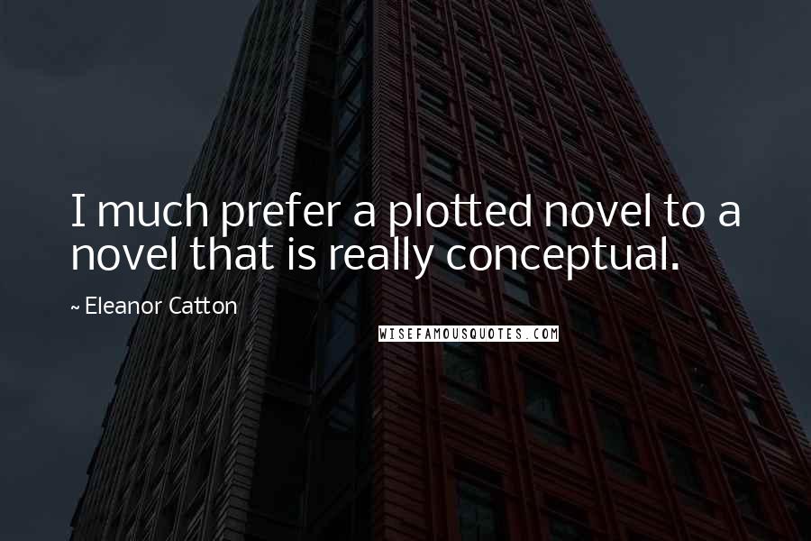 Eleanor Catton quotes: I much prefer a plotted novel to a novel that is really conceptual.