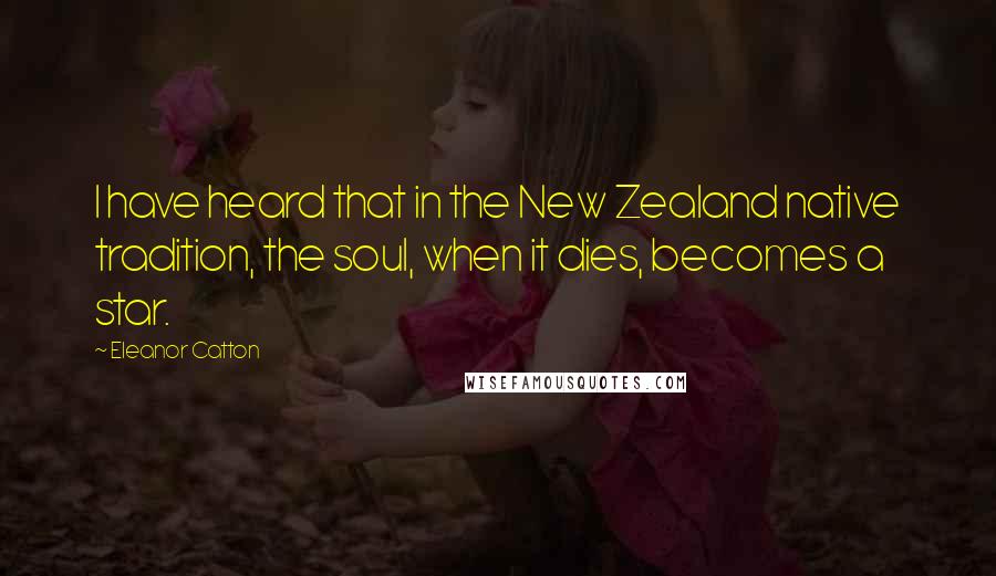 Eleanor Catton quotes: I have heard that in the New Zealand native tradition, the soul, when it dies, becomes a star.