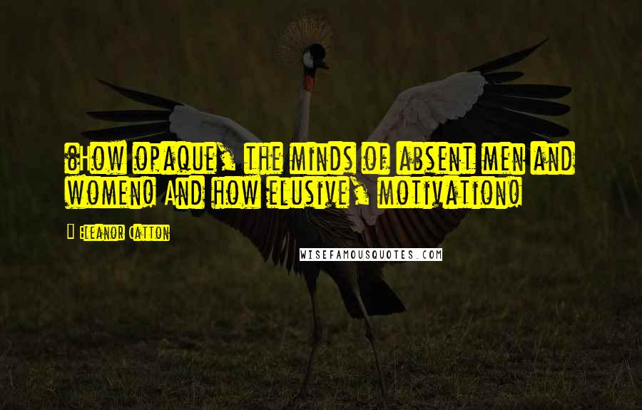 Eleanor Catton quotes: (How opaque, the minds of absent men and women! And how elusive, motivation!
