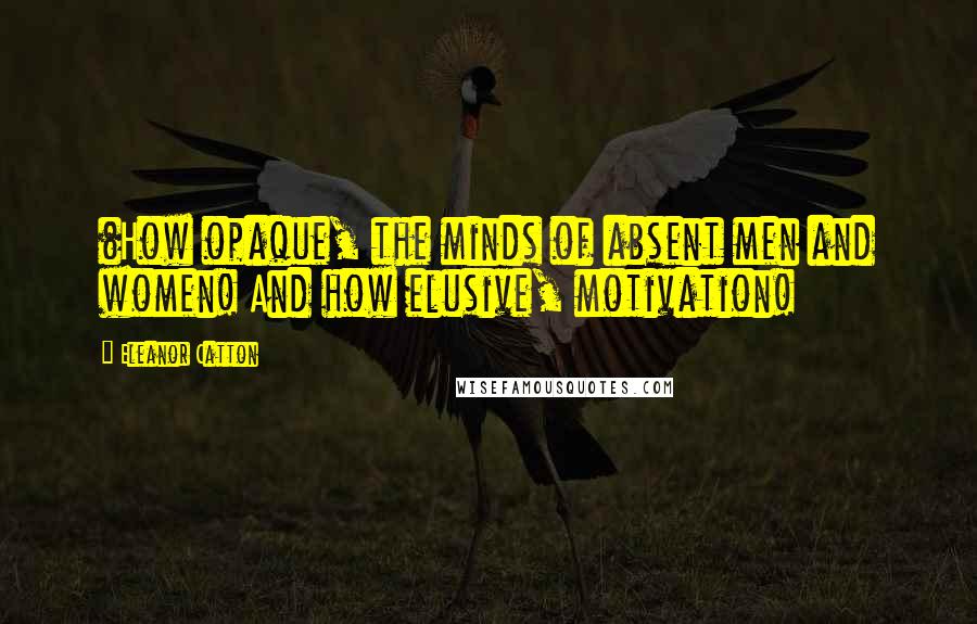 Eleanor Catton quotes: (How opaque, the minds of absent men and women! And how elusive, motivation! Eleanor Catton quotes: (How opaque, the minds of absent men and women! And how elusive, motivation!