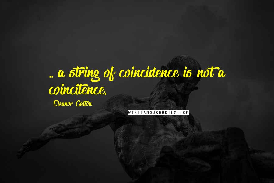 Eleanor Catton quotes: .. a string of coincidence is not a coincitence. Eleanor Catton quotes: .. a string of coincidence is not a coincitence.