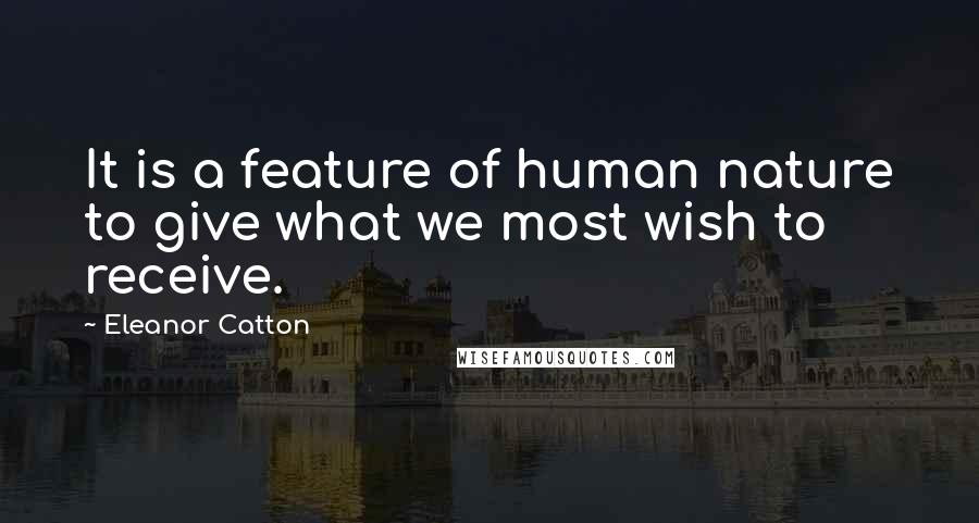 Eleanor Catton quotes: It is a feature of human nature to give what we most wish to receive. Eleanor Catton quotes: It is a feature of human nature to give what we most wish to receive.