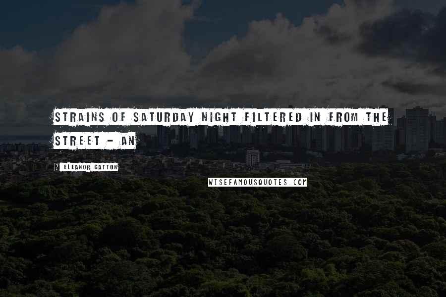Eleanor Catton quotes: Strains of Saturday night filtered in from the street - an