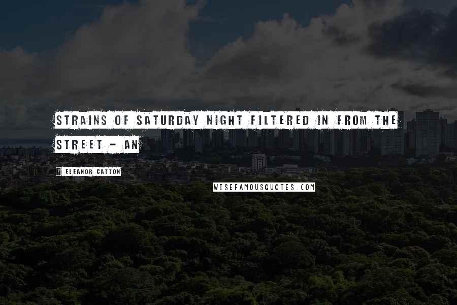 Eleanor Catton quotes: Strains of Saturday night filtered in from the street - an Eleanor Catton quotes: Strains of Saturday night filtered in from the street - an