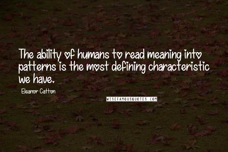 Eleanor Catton quotes: The ability of humans to read meaning into patterns is the most defining characteristic we have.