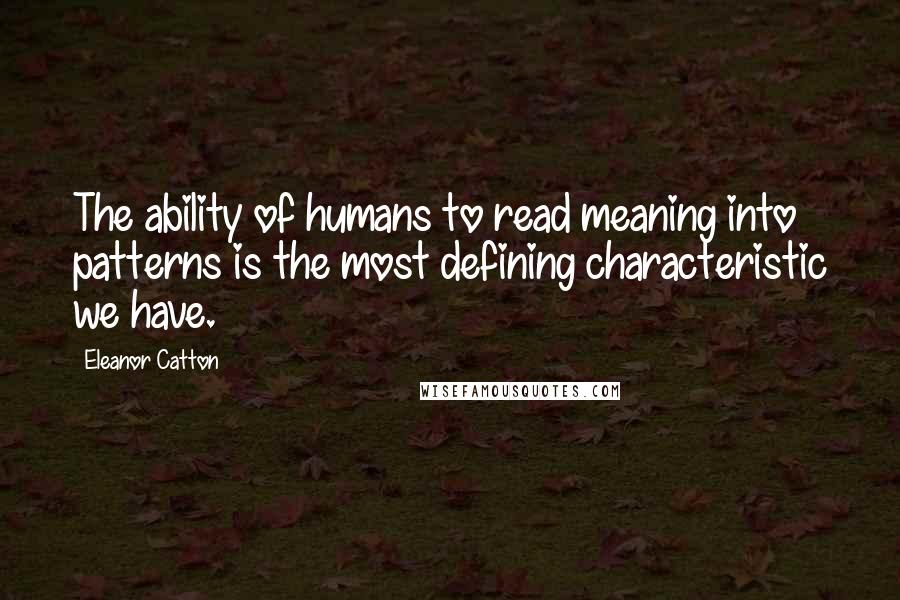 Eleanor Catton quotes: The ability of humans to read meaning into patterns is the most defining characteristic we have. Eleanor Catton quotes: The ability of humans to read meaning into patterns is the most defining characteristic we have.