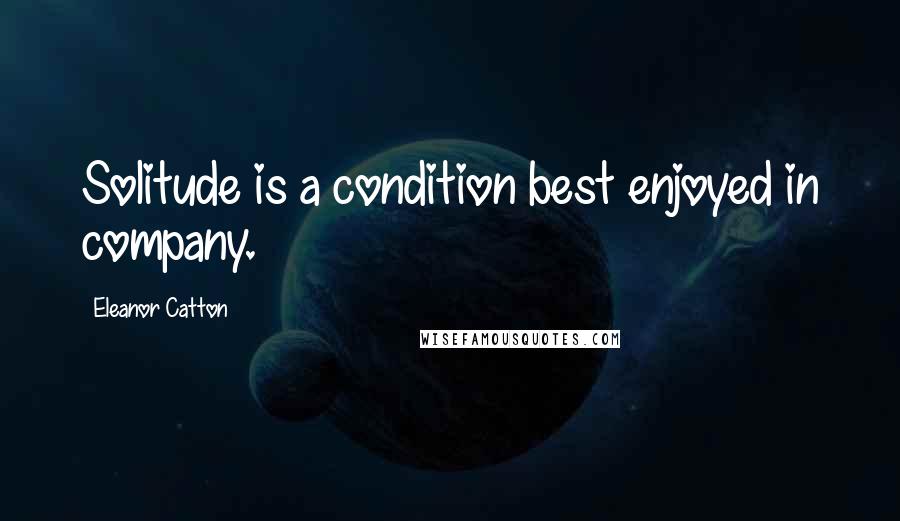 Eleanor Catton quotes: Solitude is a condition best enjoyed in company. Eleanor Catton quotes: Solitude is a condition best enjoyed in company.
