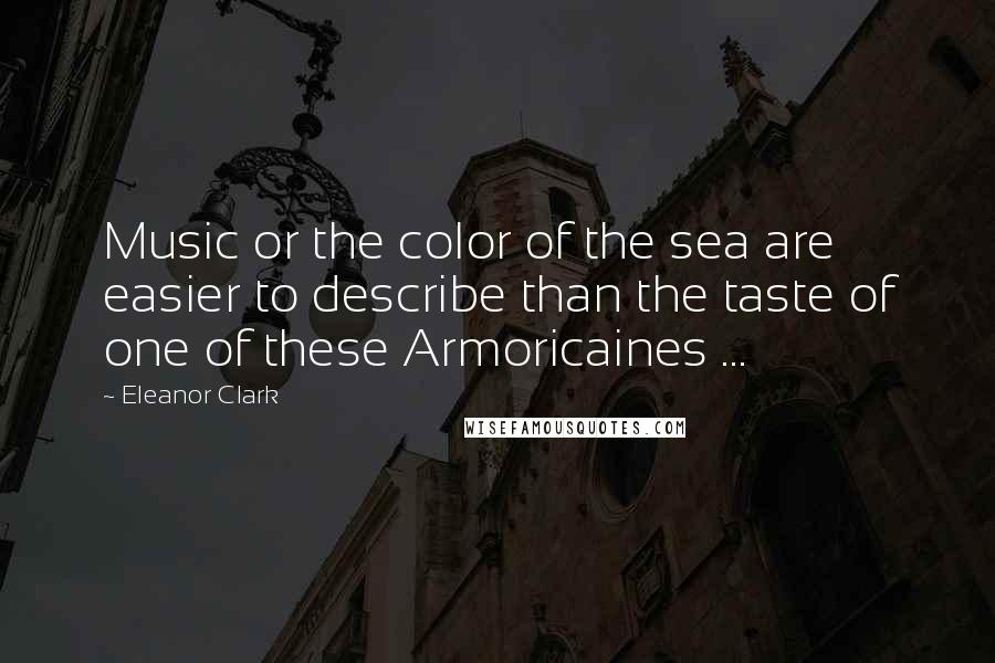 Eleanor Clark quotes: Music or the color of the sea are easier to describe than the taste of one of these Armoricaines ...