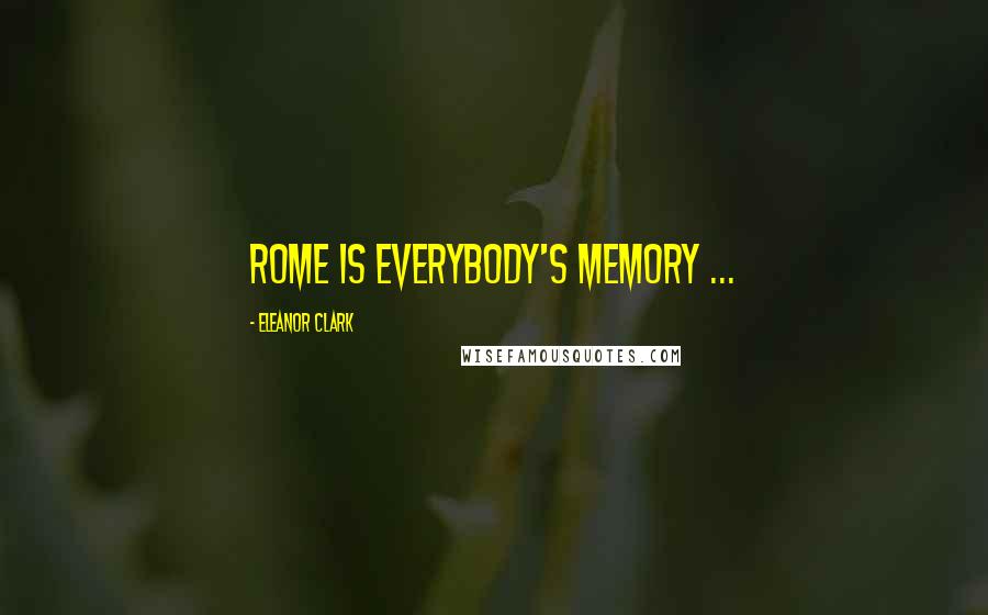 Eleanor Clark quotes: Rome is everybody's memory ...