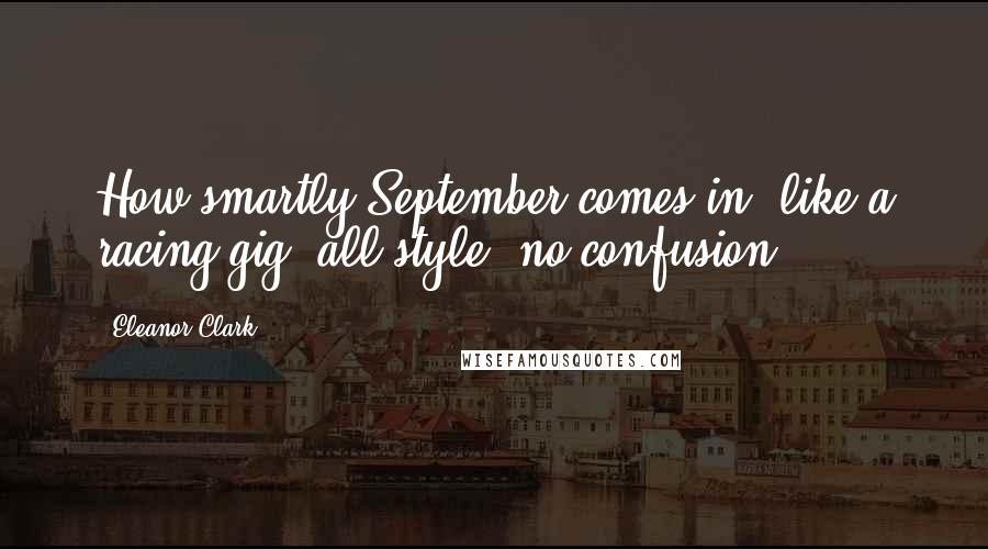 Eleanor Clark quotes: How smartly September comes in, like a racing gig, all style, no confusion.