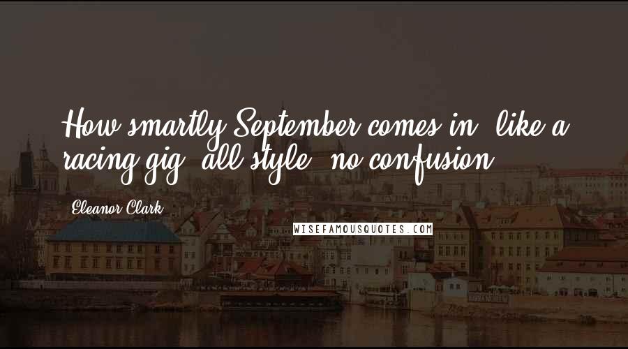 Eleanor Clark quotes: How smartly September comes in, like a racing gig, all style, no confusion.