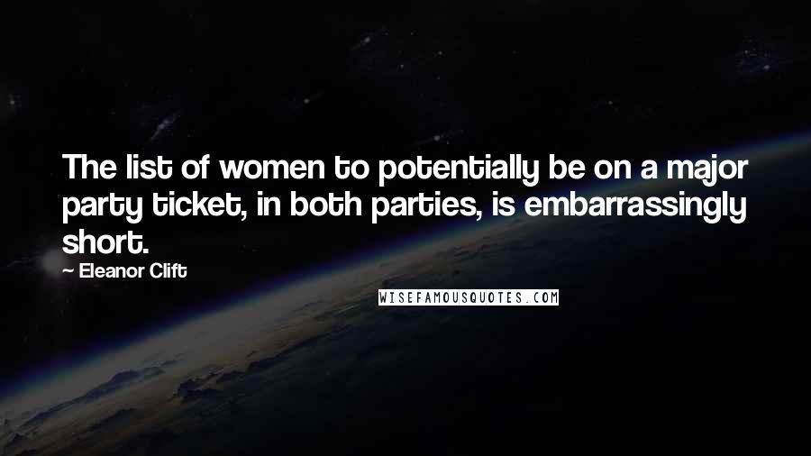 Eleanor Clift quotes: The list of women to potentially be on a major party ticket, in both parties, is embarrassingly short.