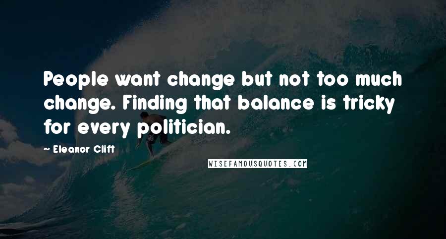 Eleanor Clift quotes: People want change but not too much change. Finding that balance is tricky for every politician.