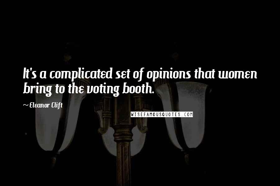 Eleanor Clift quotes: It's a complicated set of opinions that women bring to the voting booth.