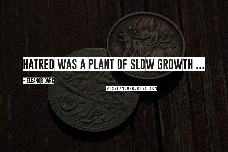 Eleanor Dark quotes: Hatred was a plant of slow growth ...