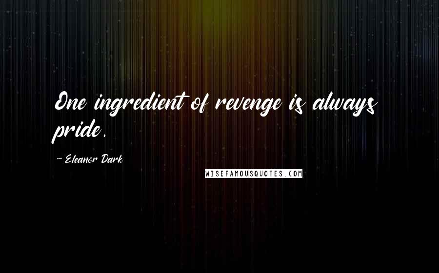 Eleanor Dark quotes: One ingredient of revenge is always pride.