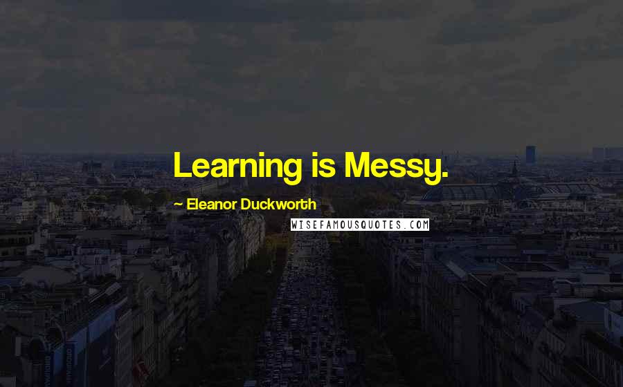 Eleanor Duckworth quotes: Learning is Messy.