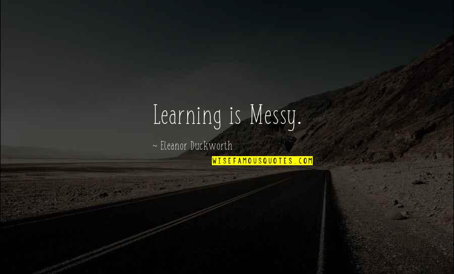 Eleanor Duckworth Quotes By Eleanor Duckworth: Learning is Messy.