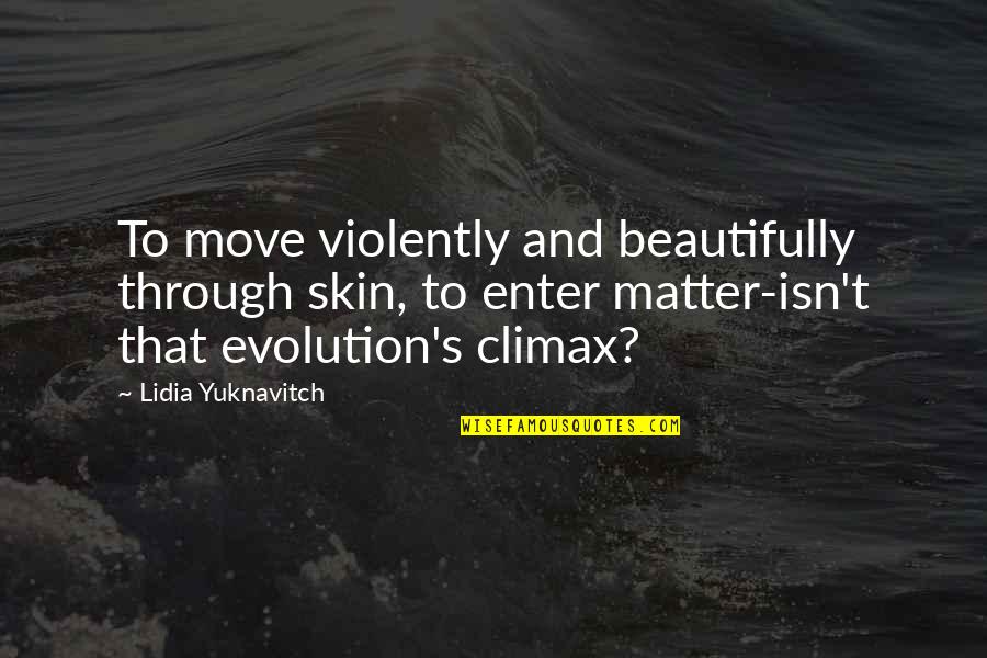 Eleanor Duckworth Quotes By Lidia Yuknavitch: To move violently and beautifully through skin, to