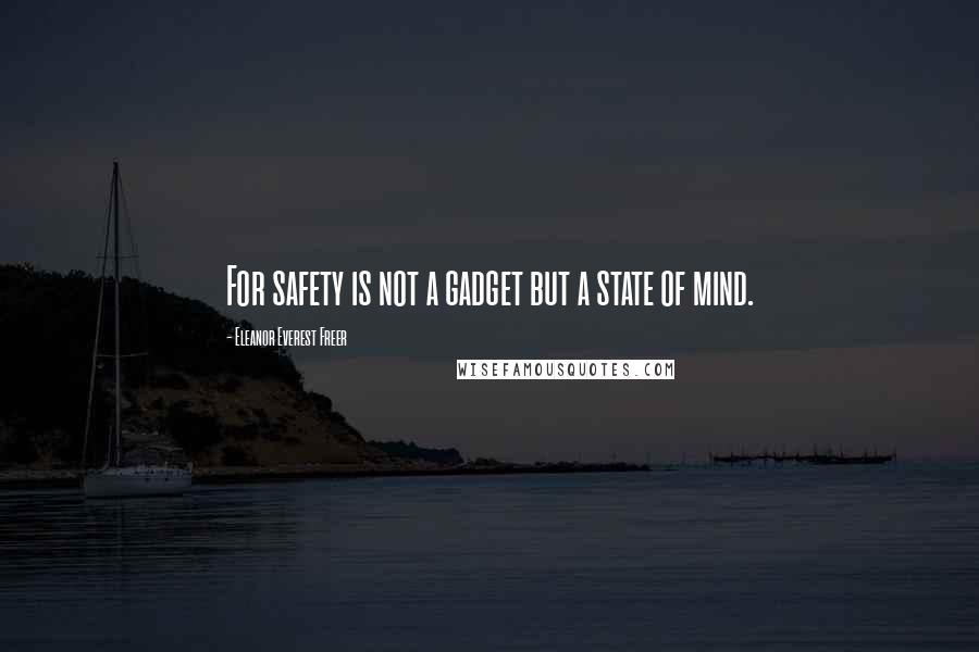 Eleanor Everest Freer quotes: For safety is not a gadget but a state of mind.