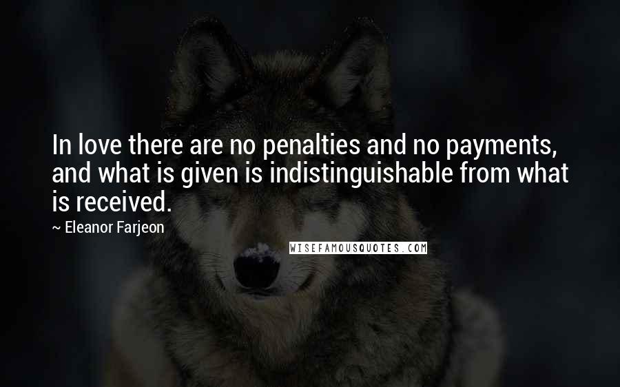 Eleanor Farjeon quotes: In love there are no penalties and no payments, and what is given is indistinguishable from what is received.