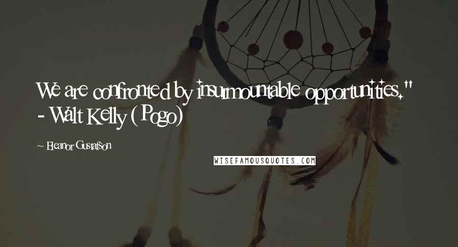 Eleanor Gustafson quotes: We are confronted by insurmountable opportunities." - Walt Kelly (Pogo)