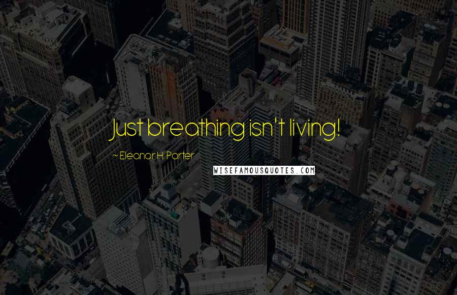 Eleanor H. Porter quotes: Just breathing isn't living!