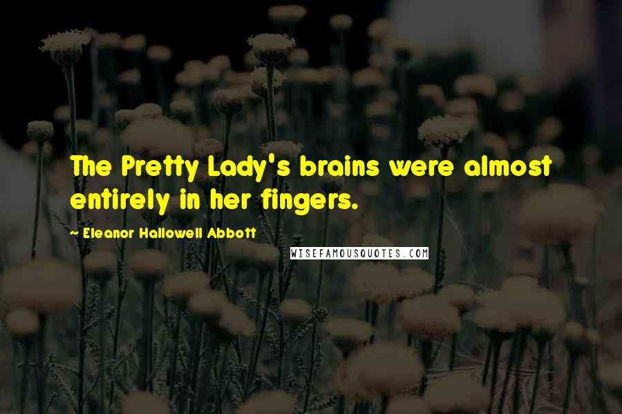 Eleanor Hallowell Abbott quotes: The Pretty Lady's brains were almost entirely in her fingers.