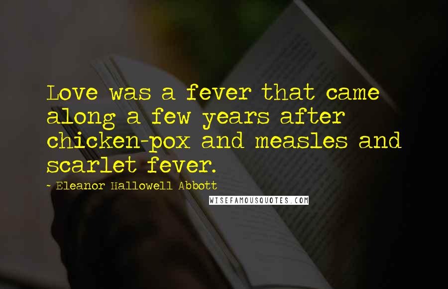 Eleanor Hallowell Abbott quotes: Love was a fever that came along a few years after chicken-pox and measles and scarlet fever.