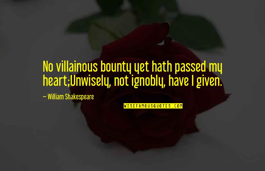 Eleanor Lambert Quotes By William Shakespeare: No villainous bounty yet hath passed my heart;Unwisely, Eleanor Lambert Quotes By William Shakespeare: No villainous bounty yet hath passed my heart;Unwisely,