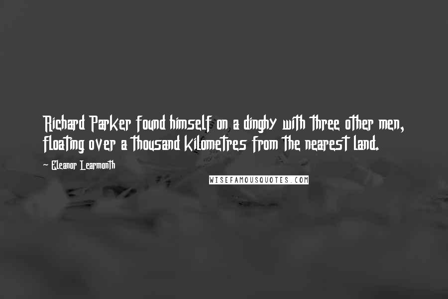 Eleanor Learmonth quotes: Richard Parker found himself on a dinghy with three other men, floating over a thousand kilometres from the nearest land.