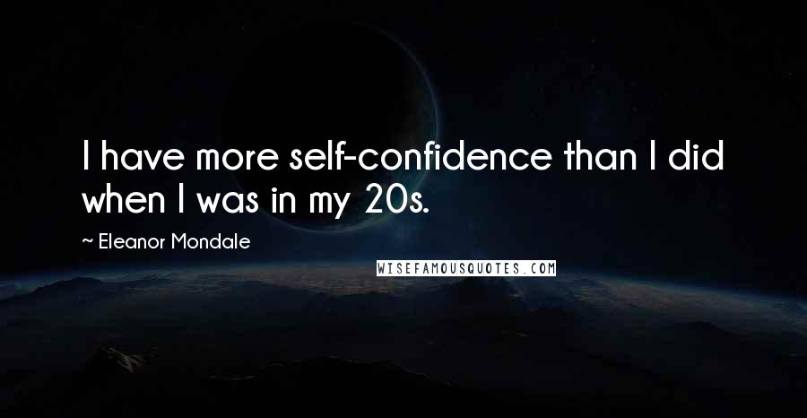 Eleanor Mondale quotes: I have more self-confidence than I did when I was in my 20s.