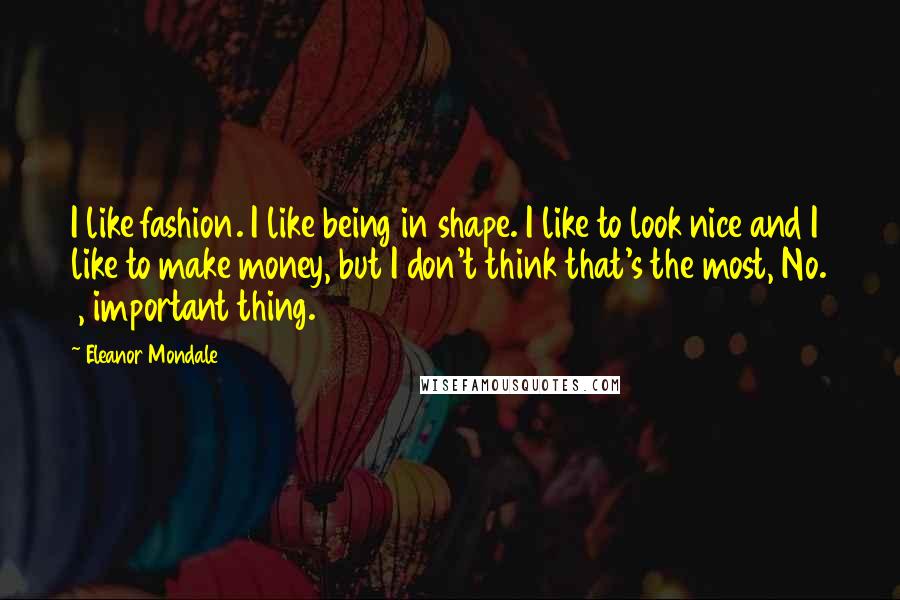 Eleanor Mondale quotes: I like fashion. I like being in shape. I like to look nice and I like to make money, but I don't think that's the most, No. 1, important thing.