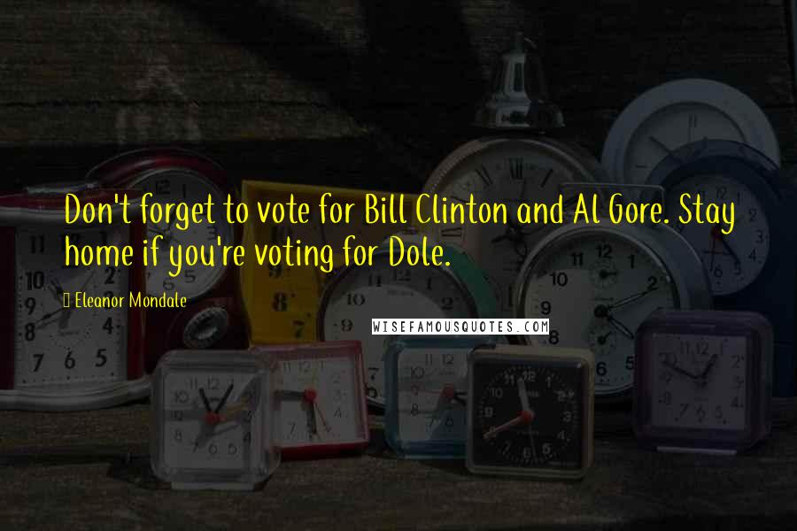 Eleanor Mondale quotes: Don't forget to vote for Bill Clinton and Al Gore. Stay home if you're voting for Dole.