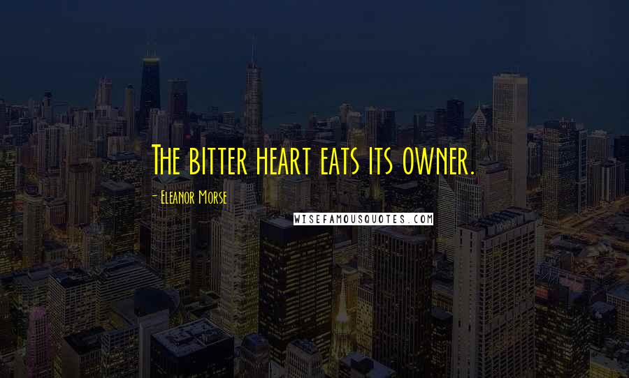 Eleanor Morse quotes: The bitter heart eats its owner.