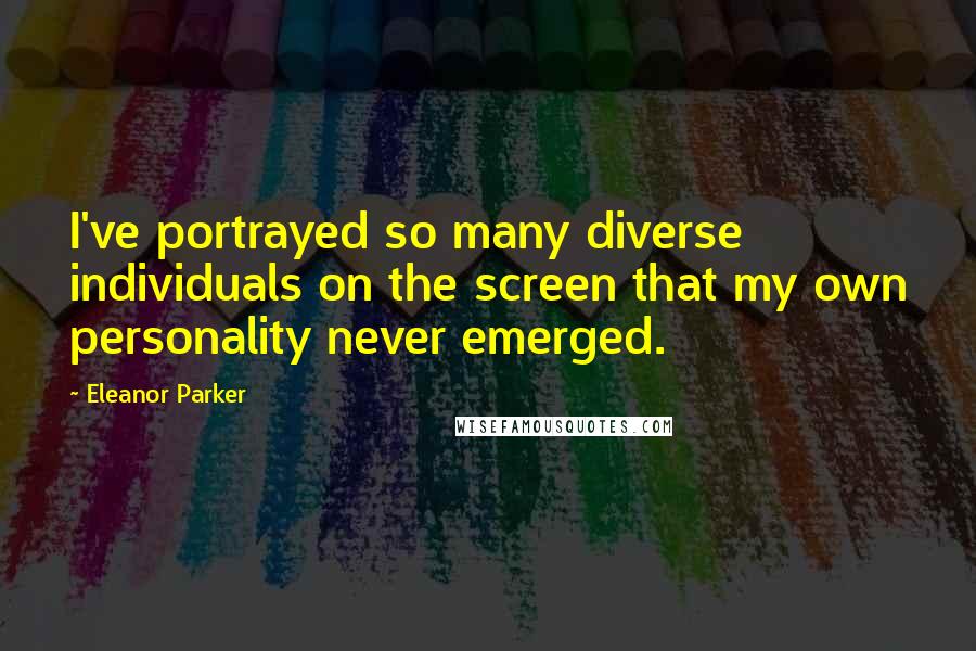 Eleanor Parker quotes: I've portrayed so many diverse individuals on the screen that my own personality never emerged.