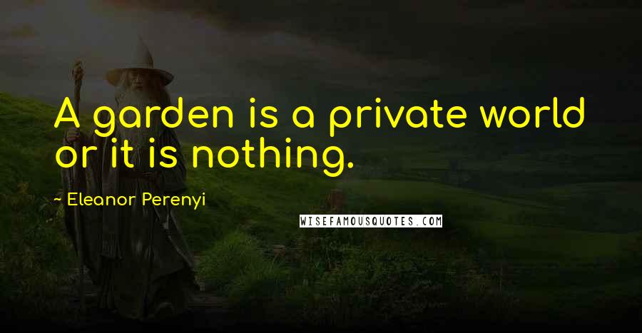 Eleanor Perenyi quotes: A garden is a private world or it is nothing.