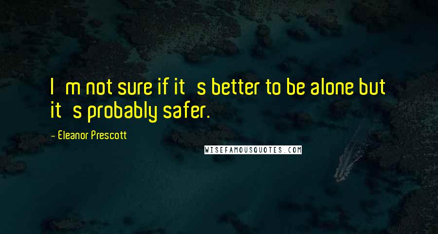 Eleanor Prescott quotes: I'm not sure if it's better to be alone but it's probably safer.