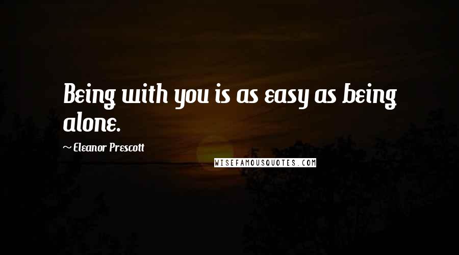 Eleanor Prescott quotes: Being with you is as easy as being alone.