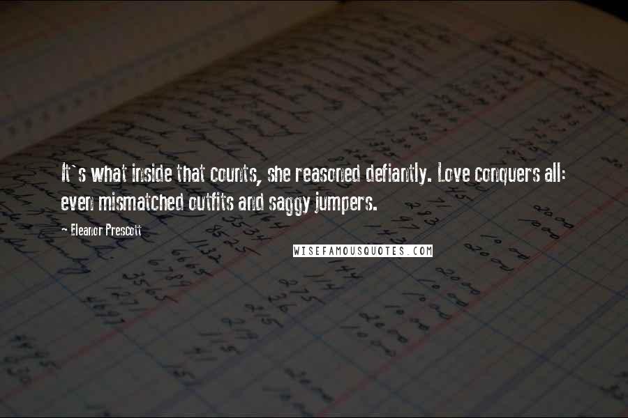 Eleanor Prescott quotes: It's what inside that counts, she reasoned defiantly. Love conquers all: even mismatched outfits and saggy jumpers. Eleanor Prescott quotes: It's what inside that counts, she reasoned defiantly. Love conquers all: even mismatched outfits and saggy jumpers.