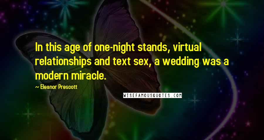 Eleanor Prescott quotes: In this age of one-night stands, virtual relationships and text sex, a wedding was a modern miracle.
