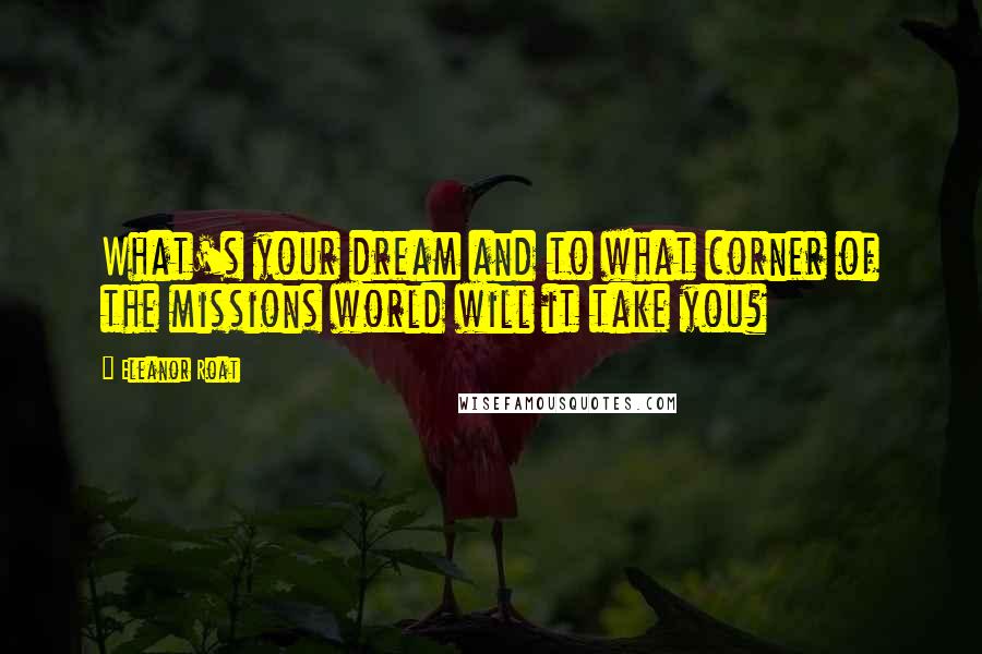 Eleanor Roat quotes: What's your dream and to what corner of the missions world will it take you?
