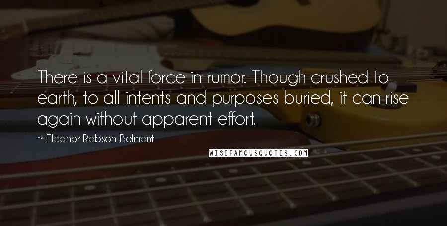 Eleanor Robson Belmont quotes: There is a vital force in rumor. Though crushed to earth, to all intents and purposes buried, it can rise again without apparent effort.