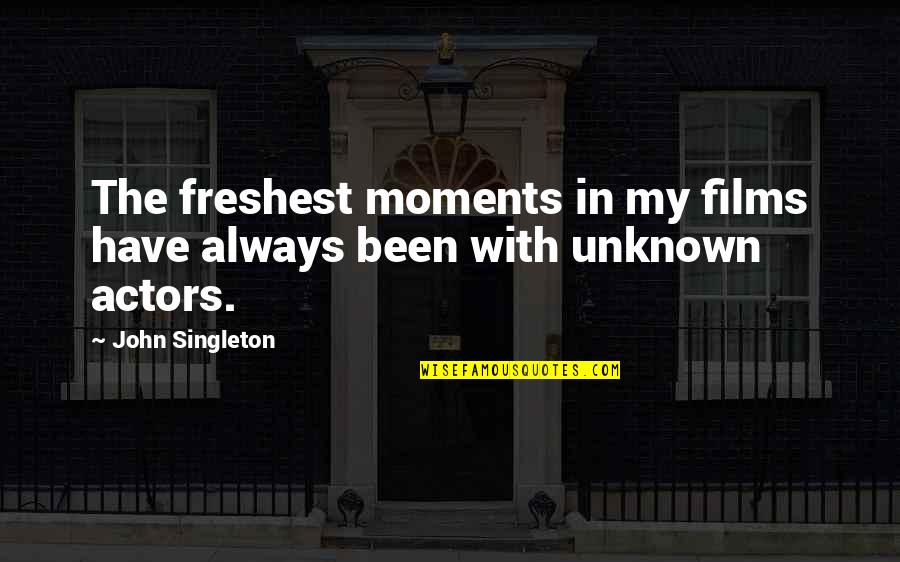 Eleanor Roose Belongs Quote Quotes By John Singleton: The freshest moments in my films have always