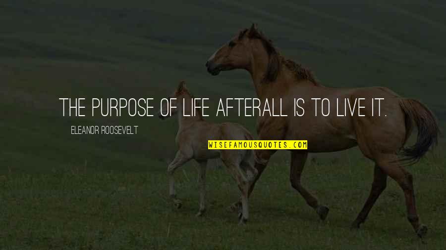 Eleanor Roosevelt Life Quotes By Eleanor Roosevelt: The purpose of life afterall is to live