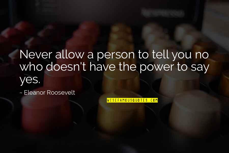 Eleanor Roosevelt Life Quotes By Eleanor Roosevelt: Never allow a person to tell you no